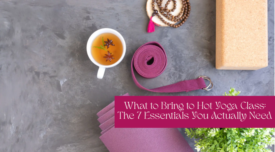 What to Bring to Hot Yoga Class: The 7 Essentials You Actually Need