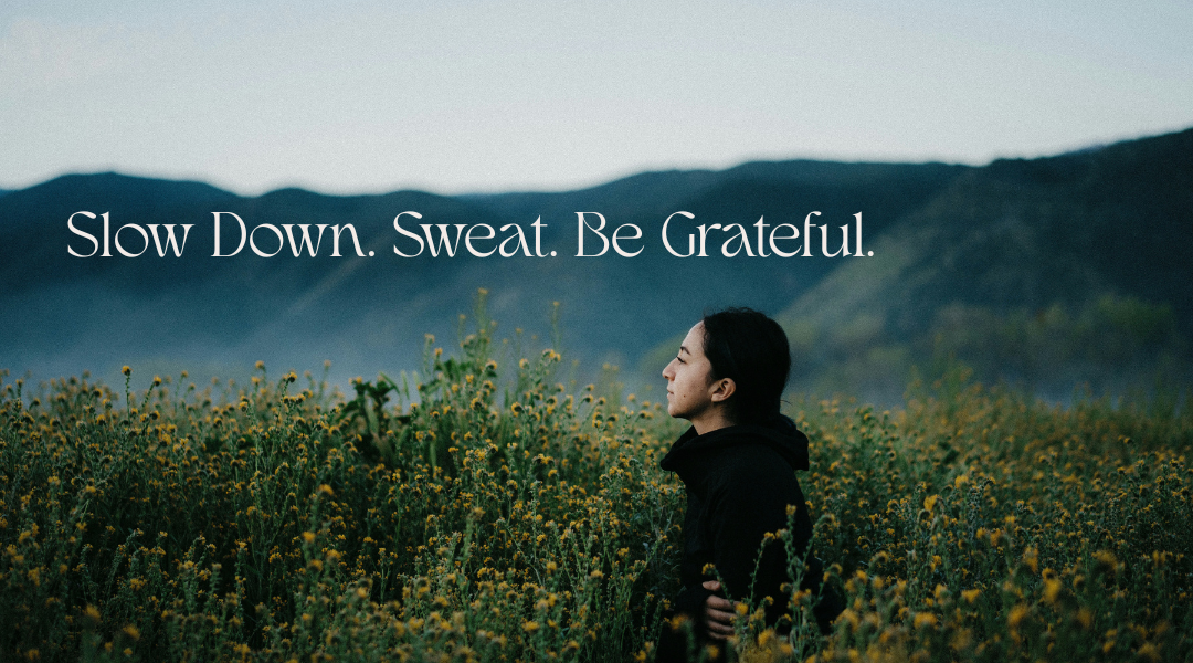 Slow Down. Sweat. Be Grateful.